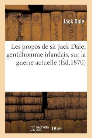 Könyv Les Propos de Sir Jack Dale, Gentilhomme Irlandais, Sur La Guerre Actuelle Dale-J