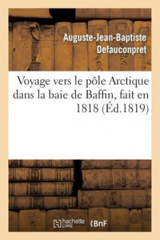 Carte Voyage Vers Le Pole Arctique Dans La Baie de Baffin, Fait En 1818, Par Les Vaisseaux de Defauconpret-A-J-B