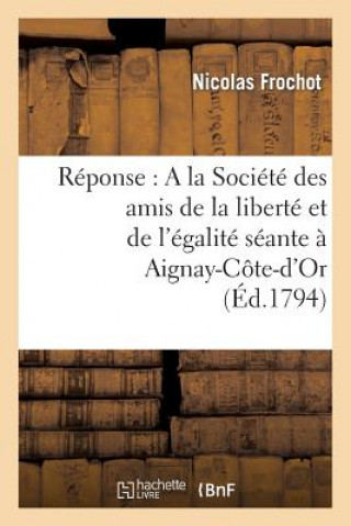 Book Reponse: a la Societe Des Amis de la Liberte Et de l'Egalite Seante A Aignay-Cote-d'Or Frochot-N