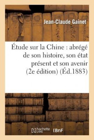 Kniha Etude Sur La Chine: Abrege de Son Histoire, Son Etat Present Et Son Avenir (Deuxieme Edition) Gainet-J-C