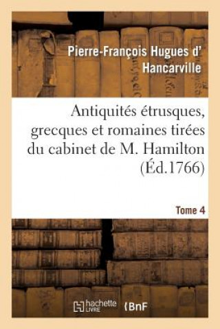 Könyv Antiquites Etrusques, Grecques Et Romaines Tirees Du Cabinet de M. Hamilton. Tome 4 D Hancarville-P-F
