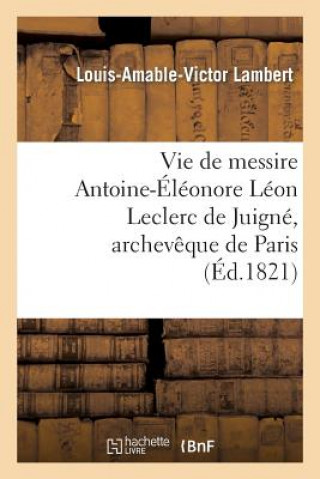Könyv Vie de Messire Antoine-Eleonore Leon Leclerc de Juigne, Archeveque de Paris Louis Amable Victor Lambert