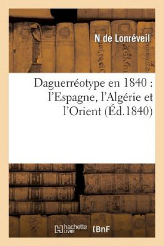 Kniha Daguerreotype En 1840: l'Espagne, l'Algerie Et l'Orient De Lonreveil-N