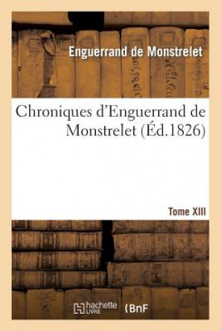 Carte Chroniques d'Enguerrand de Monstrelet. Tome XIII Enguerrand De Monstrelet