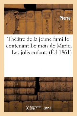 Książka Theatre de la Jeune Famille: Contenant Le Mois de Marie, Les Jolis Enfants, Une Farce de College de de               de de de de de de Pierre