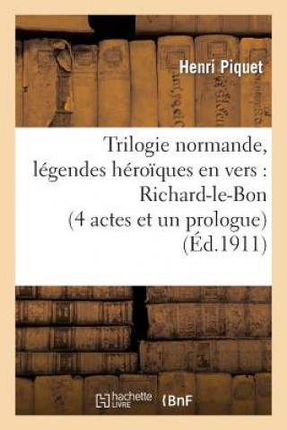 Kniha Trilogie Normande, Legendes Heroiques En Vers: Richard-Le-Bon (4 Actes Et Un Prologue) Piquet-H