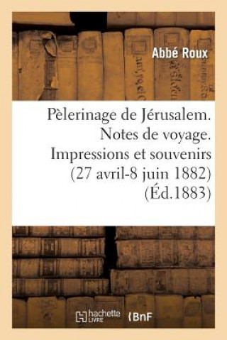 Książka Pelerinage de Jerusalem. Notes de Voyage. Impressions Et Souvenirs (27 Avril-8 Juin 1882) Roux-A