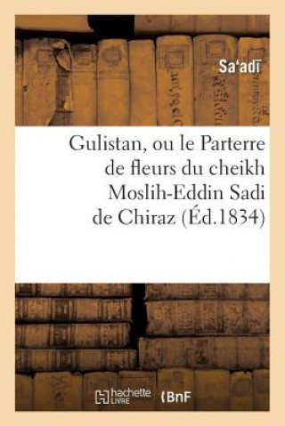 Buch Gulistan, Ou Le Parterre de Fleurs Du Cheikh Moslih-Eddin Sadi de Chiraz Sa Ad