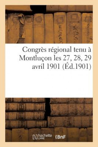 Kniha Congres Regional Tenu A Montlucon Les 27, 28, 29 Avril 1901 (Ed.1901) Sans Auteur