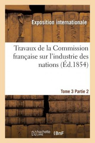 Книга Travaux de la Commission Francaise Sur l'Industrie Des Nations. Tome 3 Partie 2 Exposition Internationale