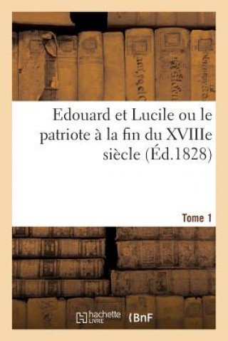 Livre Edouard Et Lucile Ou Le Patriote A La Fin Du Xviiie Siecle (Ed.1828) Tome 1 Sans Auteur