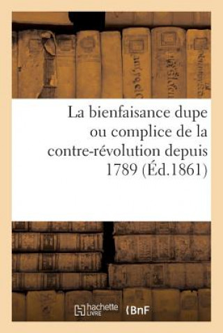 Buch Bienfaisance Dupe Ou Complice de la Contre-Revolution Depuis 1789 (Ed.1861) Sans Auteur