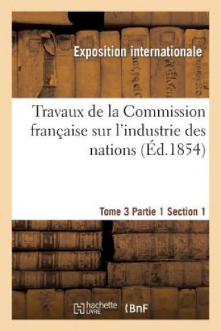 Книга Travaux de la Commission Francaise Sur l'Industrie Des Nations. Tome 3 Partie 1 Section 1 Exposition Internationale