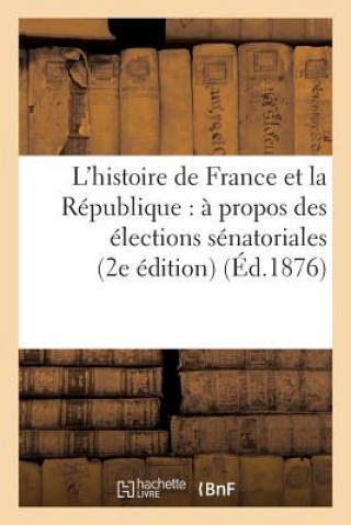 Kniha L'Histoire de France Et La Republique: A Propos Des Elections Senatoriales (2e Edition) (Ed.1876) Sans Auteur