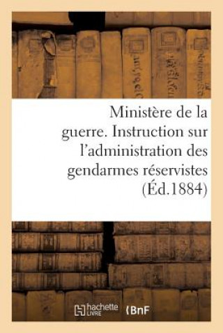 Könyv Ministere de la Guerre. Instruction Sur l'Administration Des Gendarmes Reservistes (Ed.1884) Sans Auteur
