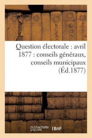 Książka Question Electorale: Avril 1877: Conseils Generaux, Conseils Municipaux (Ed.1877) Sans Auteur