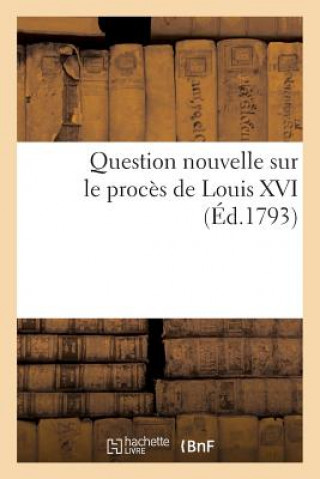 Kniha Question Nouvelle Sur Le Proces de Louis XVI (Ed.1793) Sans Auteur