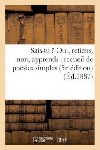 Könyv Sais-Tu ? Oui, Retiens, Non, Apprends: Recueil de Poesies Simples (5e Edition) (Ed.1887) Sans Auteur