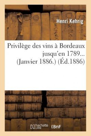 Książka Privilege Des Vins A Bordeaux Jusqu'en 1789... (Janvier 1886.) Kehrig-H