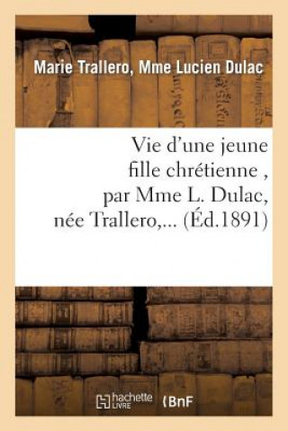 Carte Vie d'Une Jeune Fille Chretienne, Par Mme L. Dulac, Nee Trallero, ... Dulac-M