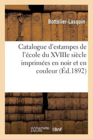 Libro Catalogue d'Estampes de l'Ecole Du Xviiie Siecle Imprimees En Noir Et En Couleur, Dessins Bottolier-Lasquin