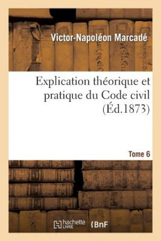 Carte Explication Theorique Et Pratique Du Code Civil.... Tome 6 Marcade-V-N