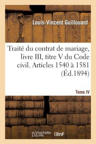 Książka Traite Du Contrat de Mariage, Livre III, Titre V Du Code Civil. T. IV. Articles 1540 A 1581 Guillouard-L-V