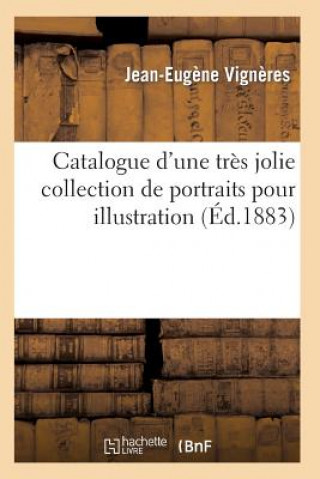 Kniha Catalogue d'Une Tres Jolie Collection de Portraits Pour Illustration Par Les Plus Celebres Graveurs Vigneres-J-E