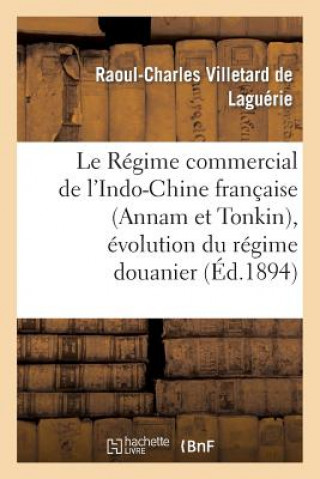 Kniha Le Regime Commercial de l'Indo-Chine Francaise (Annam Et Tonkin), Evolution Du Regime Douanier Villetard De Laguerie-R-C