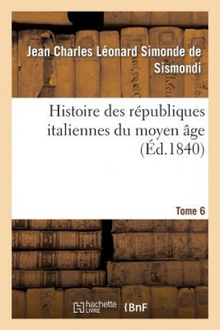 Książka Histoire Des Republiques Italiennes Du Moyen Age. T6 De Sismondi-J