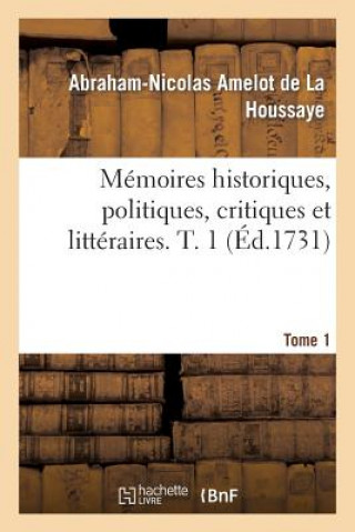 Könyv Memoires Historiques, Politiques, Critiques Et Litteraires. T. 1 Amelot De La Houssaye-A-N