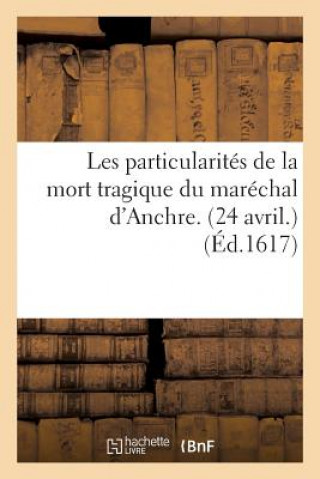 Livre Les Particularites de la Mort Tragique Du Marechal d'Anchre. (24 Avril.) Sans Auteur