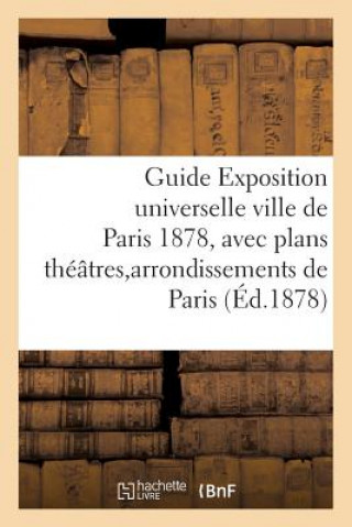 Libro Guide Exposition Universelle Ville de Paris 1878, Avec Plans Theatres Et Arrondissements de Paris Sans Auteur