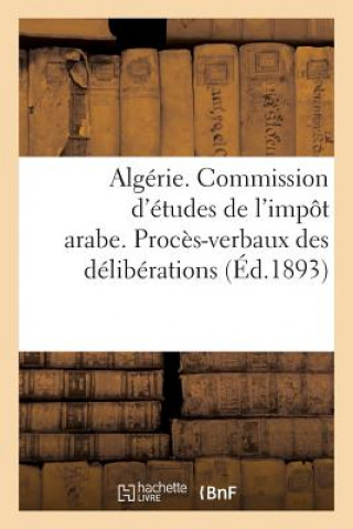 Könyv Algerie. Commission d'Etudes de l'Impot Arabe. Proces-Verbaux Des Deliberations (1re Et 2e Sessions) Sans Auteur