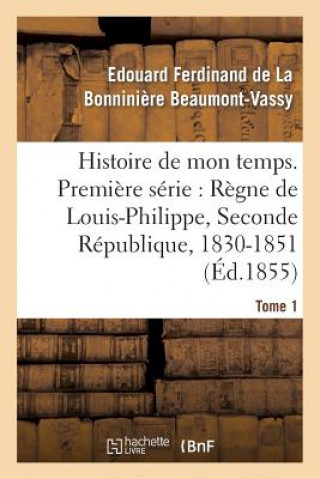 Kniha Histoire de Mon Temps. Premiere Serie: Regne de Louis-Philippe, Seconde Republique, 1830-51 T. 1 Beaumont-Vassy-E