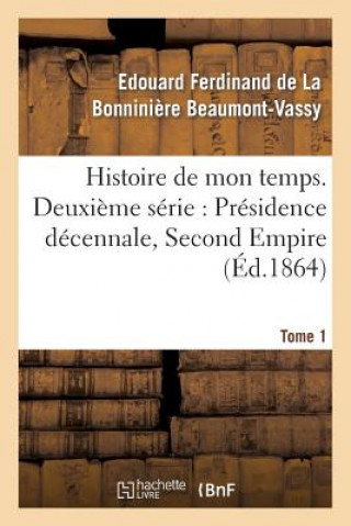 Livre Histoire de Mon Temps. Deuxieme Serie: Presidence Decennale, Second Empire. T. 1 Beaumont-Vassy-E