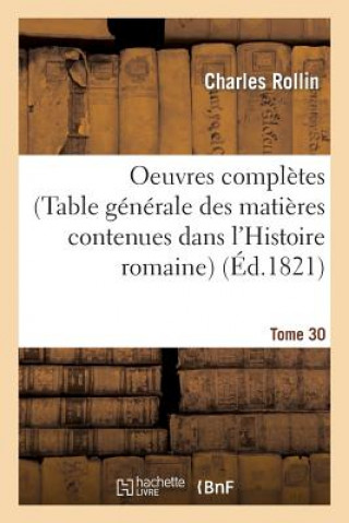 Knjiga Oeuvres Completes de Rollin. T. 30 (Table Generale Des Matieres Contenues Dans l'Histoire Romaine) Charles Rollin