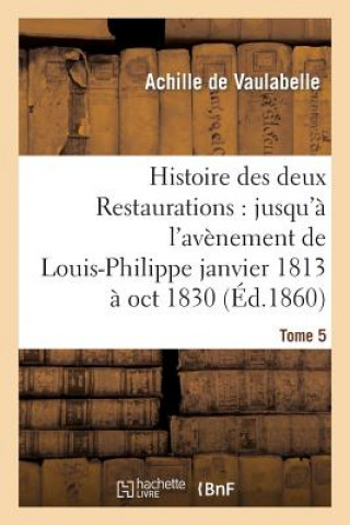 Knjiga Histoire Des Deux Restaurations: Jusqu'a l'Avenement de Louis-Philippe Janvier 1813 A Oct 1830 T5 De Vaulabelle-A