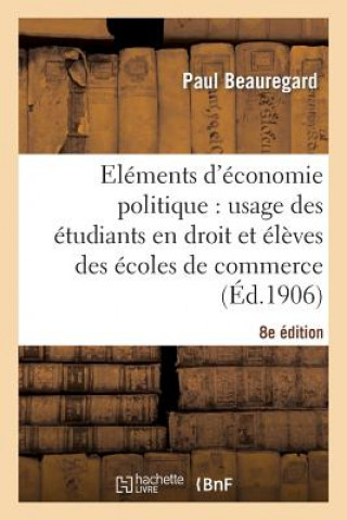 Książka Elements d'Economie Politique: Usage Des Etudiants En Droit Et Eleves Des Ecoles de Commerce 8e Ed Beauregard-P