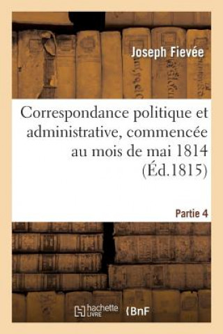 Kniha Correspondance Politique Et Administrative, Commencee Au Mois de Mai 1814. 4e Partie Fievee-J