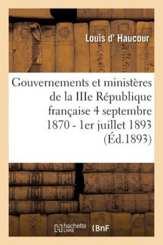 Livre Gouvernements Et Ministeres de la Iiie Republique Francaise Du 4 Septembre 1870 Au 1er Juillet 1893 D Haucour-L