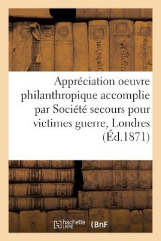 Kniha Appreciation Oeuvre Philanthropique Accomplie Par Societe de Secours Pour Victimes Guerre A Londres Sans Auteur