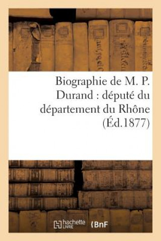 Könyv Biographie de M. P. Durand: Depute Du Departement Du Rhone Sans Auteur