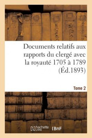Carte Documents Relatifs Aux Rapports Du Clerge Avec La Royaute. T. 2, de 1705 A 1789 Sans Auteur