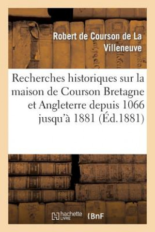 Book Recherches Historiques Sur Maison de Courson En Bretagne Et En Angleterre Depuis 1066 Jusqu'a 1881 Courson De La Villeneuve