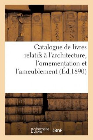 Kniha Catalogue de Livres Relatifs A l'Architecture, l'Ornementation Et l'Ameublement Sans Auteur