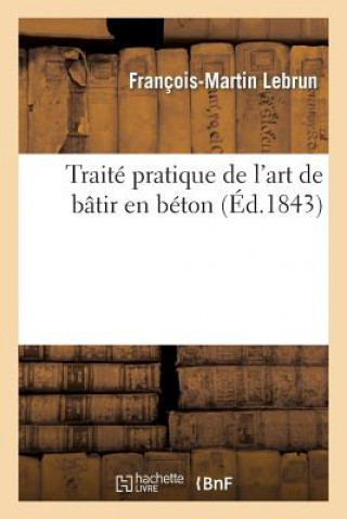 Книга Traite Pratique de l'Art de Batir En Beton Francois-Martin Lebrun