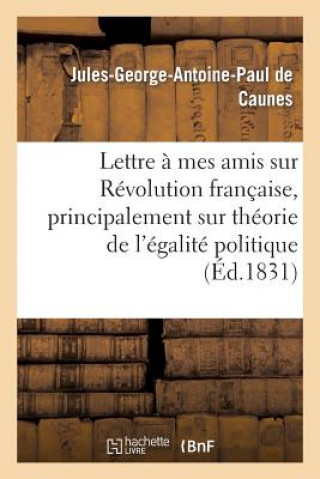 Könyv Lettre A Mes Amis Sur La Revolution Francaise, Et Principalement Sur Theorie de l'Egalite Politique Sans Auteur