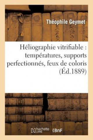 Carte Heliographie Vitrifiable: Temperatures, Supports Perfectionnes, Feux de Coloris Sans Auteur