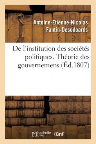 Kniha de l'Institution Des Societes Politiques, Ou Theorie Des Gouvernemens Par Ant. Fantin-Desodoards Antoine-Etienne-Nicolas Fantin-Desodoards